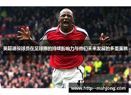 英超退役球员在足球圈的持续影响力与他们未来发展的多重面貌