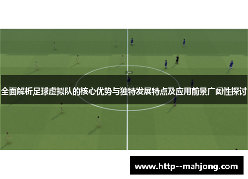 全面解析足球虚拟队的核心优势与独特发展特点及应用前景广阔性探讨