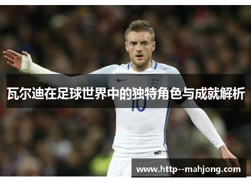 瓦尔迪在足球世界中的独特角色与成就解析