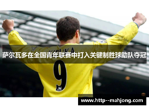 萨尔瓦多在全国青年联赛中打入关键制胜球助队夺冠