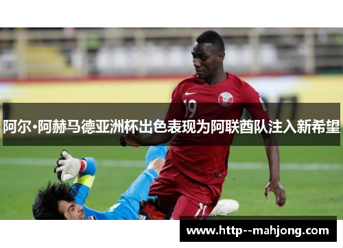 阿尔·阿赫马德亚洲杯出色表现为阿联酋队注入新希望