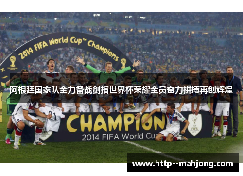 阿根廷国家队全力备战剑指世界杯荣耀全员奋力拼搏再创辉煌