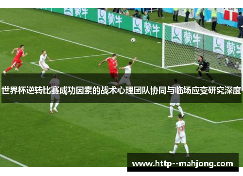 世界杯逆转比赛成功因素的战术心理团队协同与临场应变研究深度