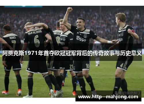阿贾克斯1971年首夺欧冠冠军背后的传奇故事与历史意义