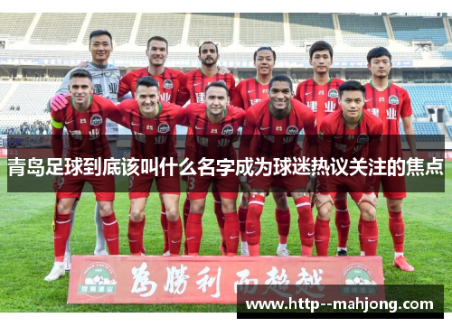 青岛足球到底该叫什么名字成为球迷热议关注的焦点