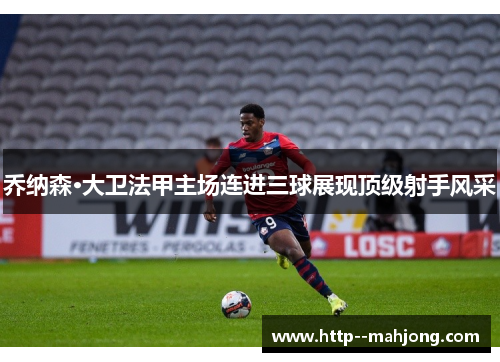 乔纳森·大卫法甲主场连进三球展现顶级射手风采