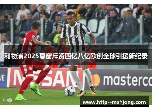 利物浦2025夏窗斥资四亿八亿欧创全球引援新纪录
