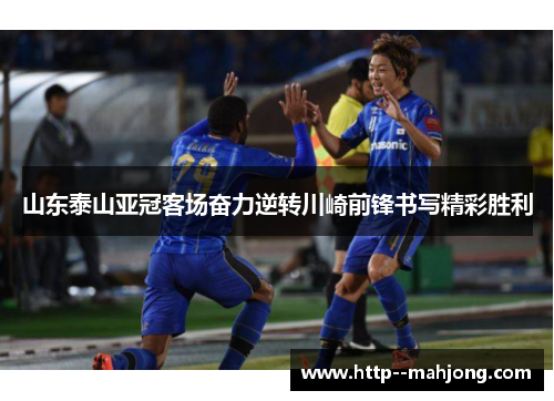 山东泰山亚冠客场奋力逆转川崎前锋书写精彩胜利