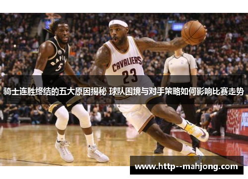 骑士连胜终结的五大原因揭秘 球队困境与对手策略如何影响比赛走势